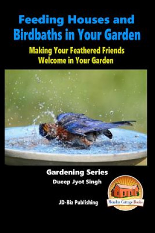 Könyv Feeding Houses and Birdbaths in Your Garden - Making Your Feathered Friends Welcome in Your Garden Dueep Jyot Singh