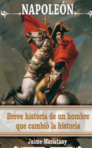 Kniha Napoleon: breve historia de un hombre que cambio la historia: Lecciones de vida de un gran hombre que forjó nuestra sociedad. Jaime Maristany