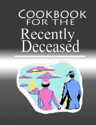 Kniha Cookbook For The Recently Deceased: The Spooktacular Cookbook People Are Dying To Get Their Hands On! Recently Deceased Press