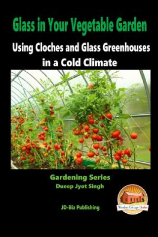 Kniha Glass in Your Vegetable Garden - Using Cloches and Glass Greenhouses in a Cold Climate Dueep Jyot Singh