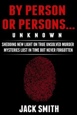 Kniha By Person or Persons...UNKNOWN: Shedding New Light on True Unsolved Murder Mysteries Lost in Time But Never Forgotten Jack Smith