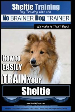 Könyv Sheltie Training - Dog Training with the No BRAINER Dog TRAINER We Make it THAT Easy!: How to EASILY TRAIN Your Sheltie MR Paul Allen Pearce