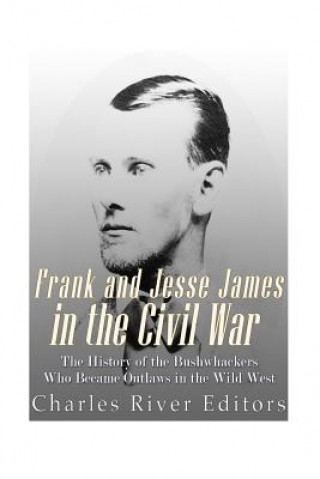 Kniha Frank and Jesse James in the Civil War: The History of the Bushwhackers Who Became Outlaws of the Wild West Charles River Editors