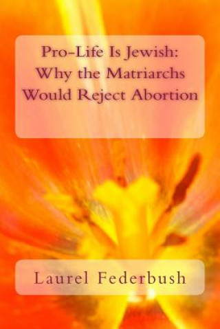 Book Pro-Life Is Jewish: Why the Matriarchs Would Reject Abortion Laurel Federbush