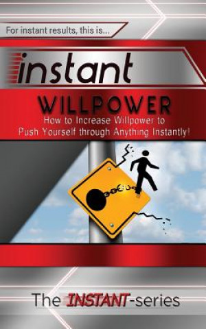 Kniha Instant Willpower: How to Increase Willpower to Push Yourself Through Anything Instantly! The Instant-Series