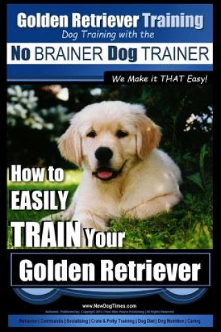 Kniha Golden Retriever Training - Dog Training with the No BRAINER Dog TRAINER We Make it THAT Easy!: How to EASILY Train Your Golden Retriever MR Paul Allen Pearce