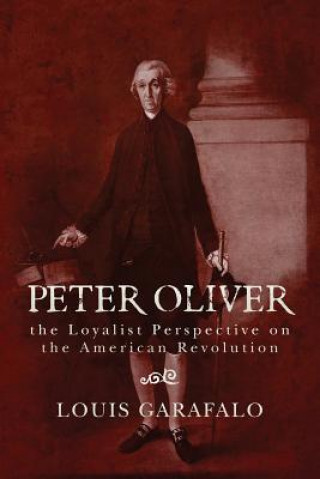 Könyv Peter Oliver: the Loyalist Perspective on the American Revolution Louis Garafalo