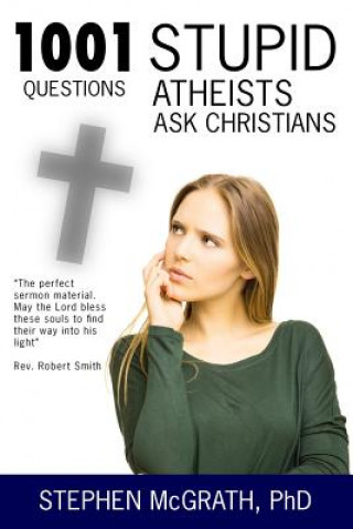 Kniha 1001 Stupid Questions Atheists Ask Christians Stephen McGrath Phd