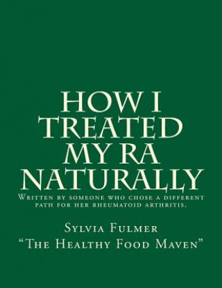 Könyv How I Treated My RA Naturally: Written by someone who chose a different path for her rheumatoid arthritis. Sylvia Fulmer