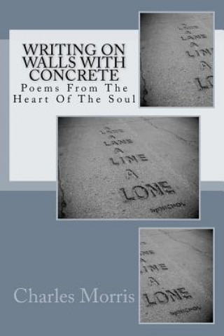 Kniha Writing On Walls With Concrete: Poems From The Heart of The Soul MR Charles Morris