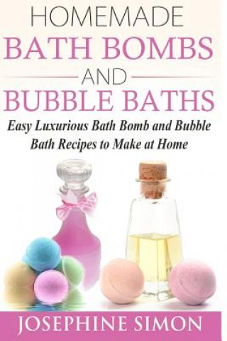 Książka Homemade Bath Bombs and Bubble Baths: Easy Luxurious Bath Bomb and Bubble Bath Recipes to Make at Home Josephine Simon