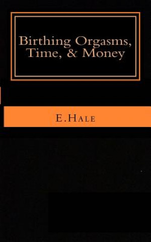 Carte Birthing Orgasms, Time & Money: a literary memoir Dr E Hale