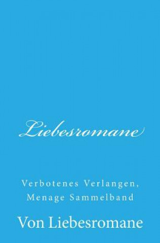 Kniha Liebesromane: Verbotenes Verlangen, Menage Sammelband Von Liebesromane Publis