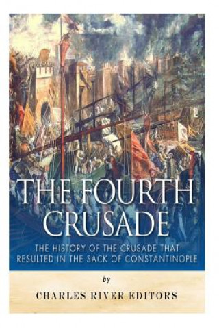 Carte The Fourth Crusade: The History of the Crusade that Resulted in the Sack of Constantinople Charles River Editors