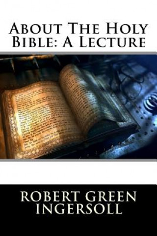 Kniha About The Holy Bible: A Lecture Robert Green Ingersoll