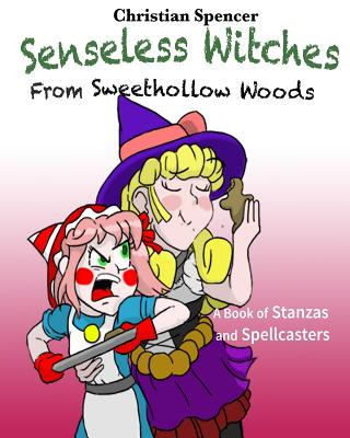 Carte Senseless Witches from Sweethollow Woods: A Book of Stanzas and Spellcasters Christian J Spencer