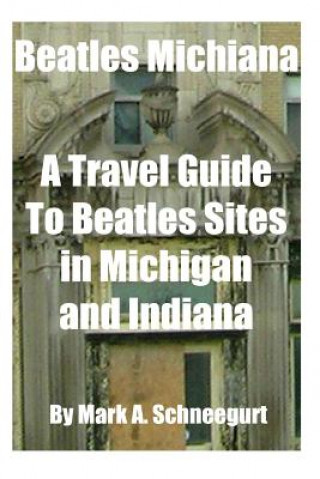 Carte Beatles Michiana: A Travel Guide to Beatles Sites in Michigan and Indiana Dr Mark a Schneegurt