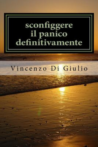 Könyv sconfiggere il panico definitivamente: attacchi di panico capirli e sconfiggerli Dott Vincenzo Di Giulio Di Giulio