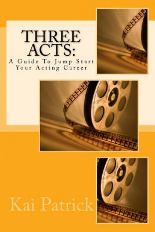 Könyv Three Acts: A Guide To Jump Start Your Acting Career Kai Patrick