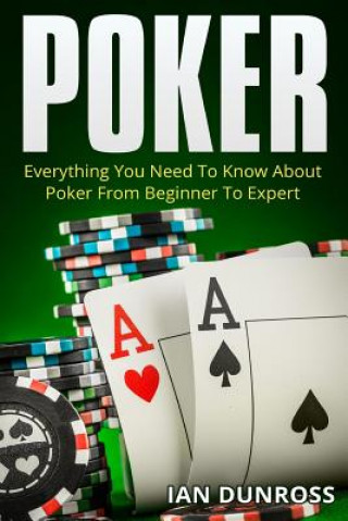 Carte Poker: Everything You Need To Know About Poker From Beginner To Expert Ian Dunross