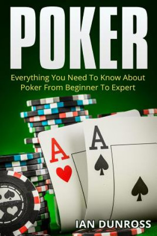 Könyv Poker: Everything You Need To Know About Poker From Beginner To Expert Ian Dunross