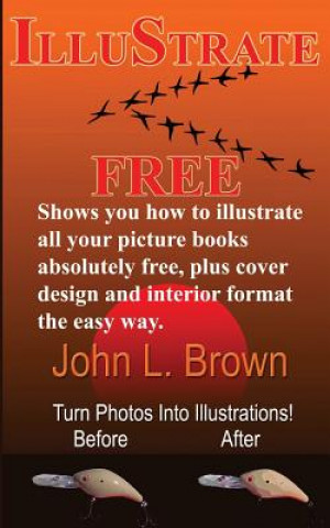 Carte Illustrate Free: Shows you how to illustrate all your picture books absolutely free, plus cover design, and interior format, the easy w John L Brown