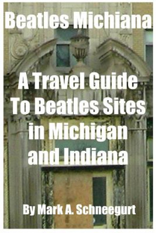 Knjiga Beatles Michiana: A Travel Guide to Beatles Sites in Michigan and Indiana Dr Mark a Schneegurt