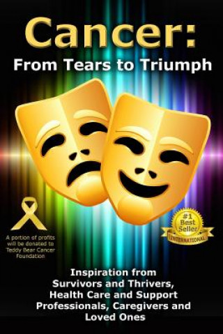 Książka Cancer: From Tears to Triumph: Inspiration from Survivors and Thrivers, Health Care and Support Professionals, Caregivers and 