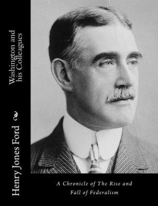 Kniha Washington and his Colleagues: A Chronicle of The Rise and Fall of Federalism Henry Jones Ford