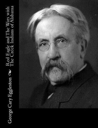 Kniha Red Eagle and The Wars with The Creek Indians of Alabama George Cary Eggleston