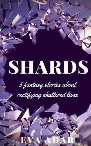 Kniha Shards: 5 fantasy stories about rectifying shattered lives Eva Adar