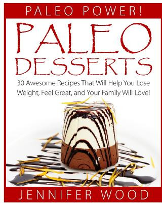 Book Paleo Desserts: 30 Awesome Recipes That Will Help You Lose Weight, Feel Great, And Your Family Will Love Jennifer Wood