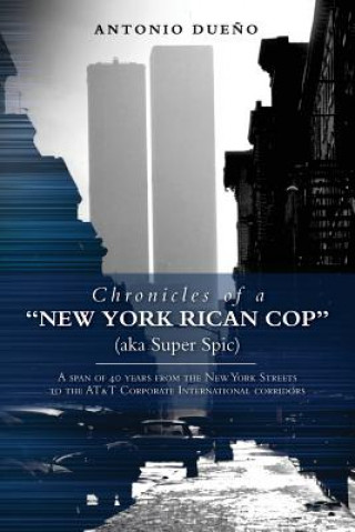 Könyv Chronicles of a "New York Rican Cop" (aka Super Spic): A span of 40 years from the New York Streets to the AT&T Corporate International corridors Antonio Dueno