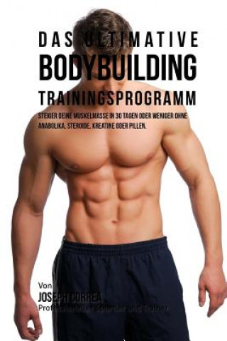 Carte Das ultimative Bodybuilding-Trainingsprogramm: Steiger deine Muskelmasse in 30 Tagen oder weniger ohne Anabolika, Steroide, Kreatine oder Pillen Jos Correa (Profi-Sportler Und Trainer)