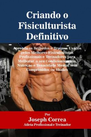 Knjiga Criando o Fisiculturista Definitivo: Aprenda os Segredos e Truques Usados pelos Melhores Fisiculturistas Profissionais e Treinadores para Melhorar o s Correa (Atleta Profissional E Treinador)