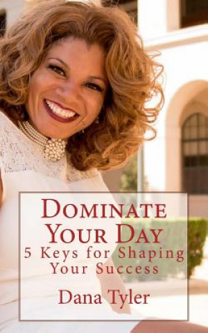 Kniha Dominate Your Day: 5 Keys to Shaping Your Success Dana Tyler