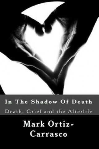 Book In The Shadow Of Death: Death, Grief and the Afterlife Mark Ortiz-Carrasco