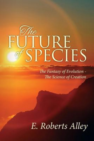 Kniha The Future of Species: The Fantasy of Evolution - The Science of Creation E Roberts Alley