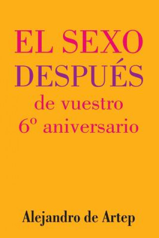 Könyv Sex After Your 6th Anniversary (Spanish Edition) - El sexo después de vuestro 6° aniversario Alejandro De Artep