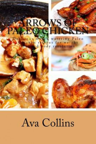 Carte Arrows of Paleo Chicken: Delicious mouth watering Paleo Chicken recipes for weight loss and body resolution Ava Collins