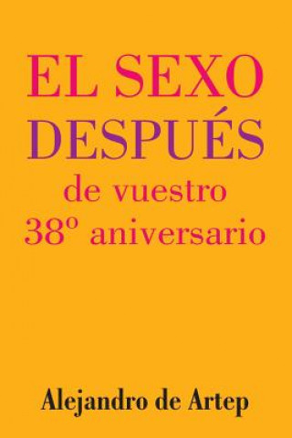 Könyv Sex After Your 38th Anniversary ( Spanish Edition) - El sexo después de vuestro 38° aniversario Alejandro De Artep