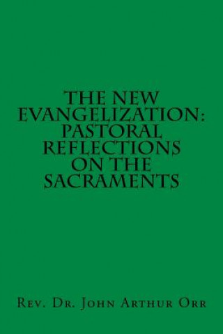 Kniha The New Evangelization: Pastoral Reflections on the Sacraments Rev Dr John Arthur Orr