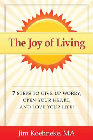 Könyv The Joy of Living: 7 Steps to Give Up Worry, Open Your Heart, and Love Your Life! Jim Koehneke Ma