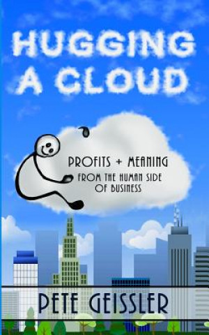 Książka Hugging A Cloud: Profits + Meaning From the Human Side of Business Pete Geissler