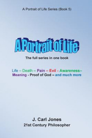 Knjiga A Portrait of Life: Life - Death - Pain - Evil - Awareness - Meaning- God - and much more - J Carl Jones