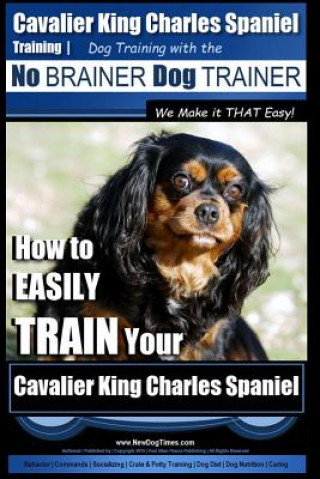 Könyv Cavalier King Charles Spaniel Training - Dog Training with the No Brainer Dog Trainer We Make it THAT Easy!: How to EASILY TRAIN Your Cavalier King Ch MR Paul Allen Pearce
