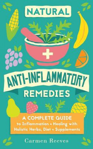 Kniha Natural Anti-Inflammatory Remedies: A Complete Guide to Inflammation & Healing with Holistic Herbs, Diet & Supplements Carmen Reeves