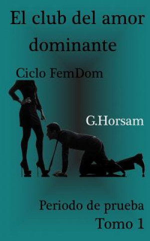 Livre El club del amor dominante - Tomo 1: Periodo de prueba: Ciclo FemDom G Horsam