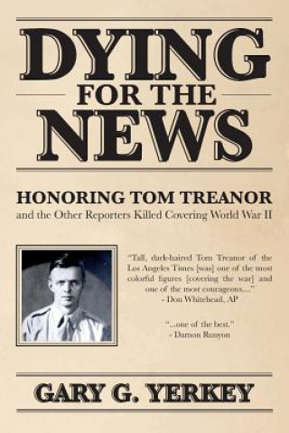 Carte Dying for the News: Honoring Tom Treanor and the Other Reporters Killed Covering World War II Gary G Yerkey