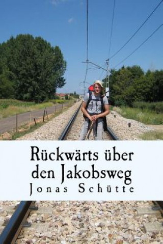 Kniha Rückwärts über den Jakobsweg: Über die Liebe zu Menschen und den Abschied von meiner Mutter Jonas Schutte